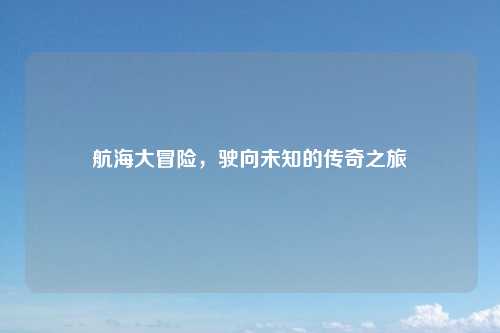 航海大冒险，驶向未知的传奇之旅