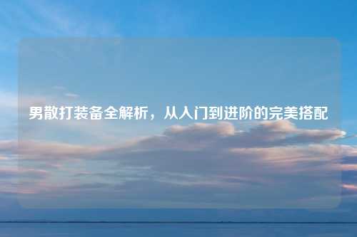男散打装备全解析，从入门到进阶的完美搭配