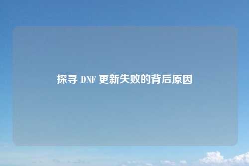 探寻 DNF 更新失败的背后原因