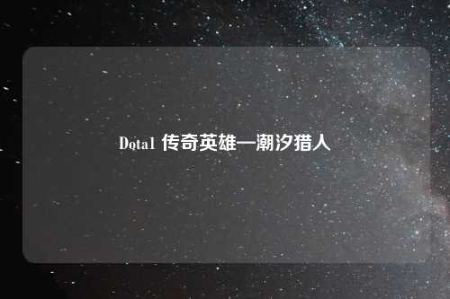 Dota1 传奇英雄—潮汐猎人