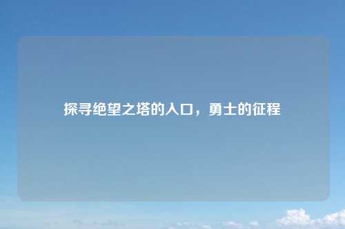 探寻绝望之塔的入口，勇士的征程