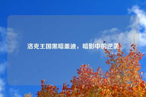 洛克王国黑暗盖迪，暗影中的逆袭