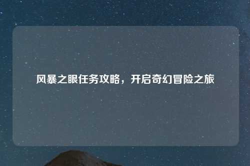 风暴之眼任务攻略，开启奇幻冒险之旅