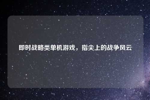 即时战略类单机游戏，指尖上的战争风云