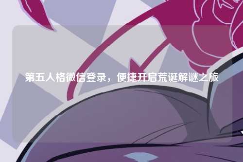 第五人格微信登录，便捷开启荒诞解谜之旅