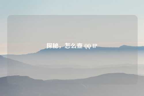 探秘，怎么查 QQ IP