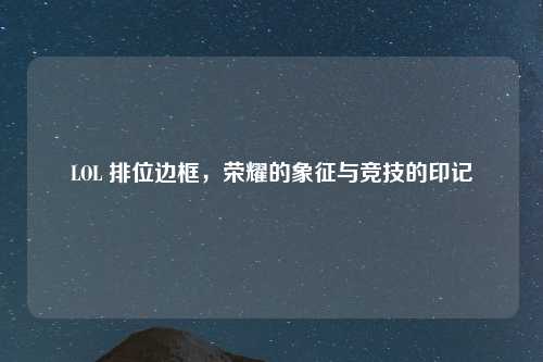 LOL 排位边框，荣耀的象征与竞技的印记