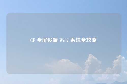 CF 全屏设置 Win7 系统全攻略