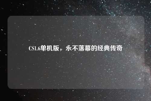 CS1.6单机版，永不落幕的经典传奇