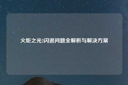 火炬之光2闪退问题全解析与解决方案