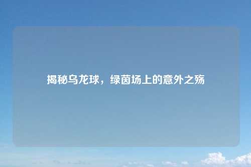 揭秘乌龙球，绿茵场上的意外之殇