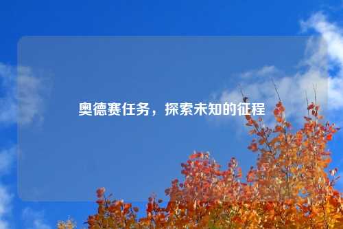 奥德赛任务，探索未知的征程