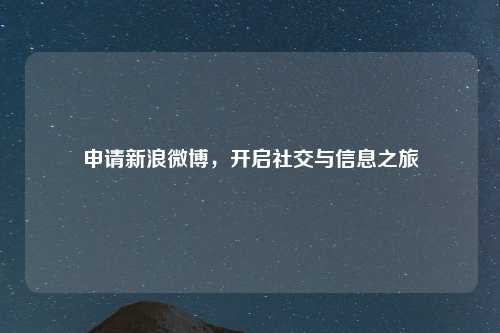 申请新浪微博,开启社交与信息之旅