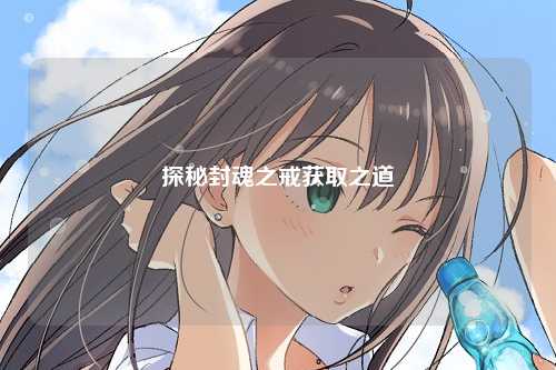 探秘封魂之戒获取之道