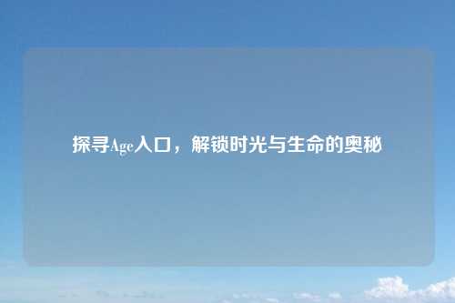 探寻Age入口，解锁时光与生命的奥秘