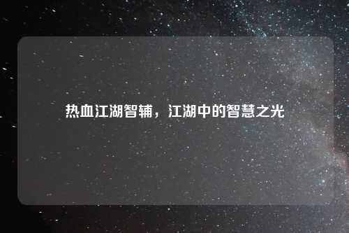 热血江湖智辅,江湖中的智慧之光