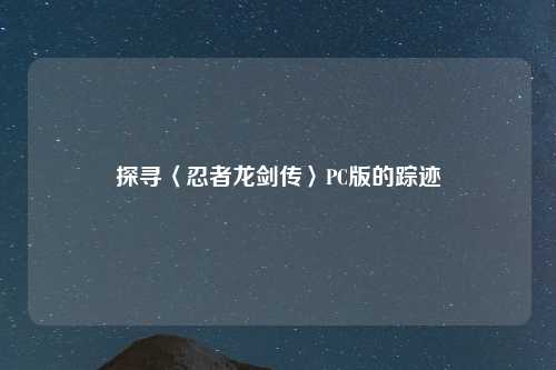 探寻〈忍者龙剑传〉PC版的踪迹