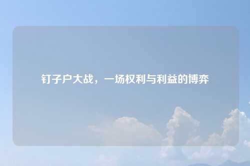 钉子户大战，一场权利与利益的博弈