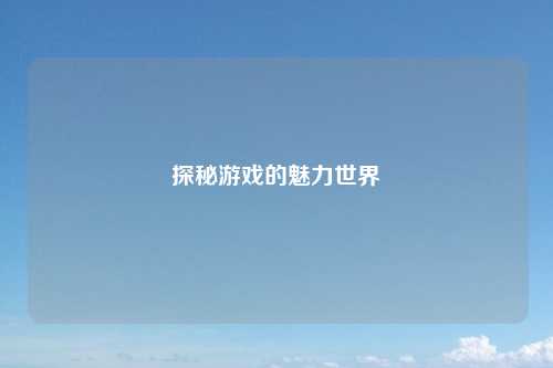 探秘游戏的魅力世界