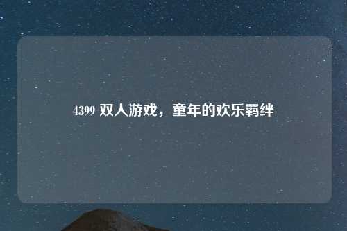 4399 双人游戏，童年的欢乐羁绊