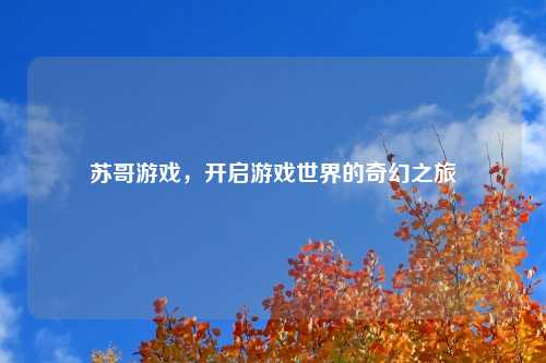 苏哥游戏，开启游戏世界的奇幻之旅