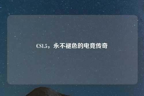 CS1.5，永不褪色的电竞传奇