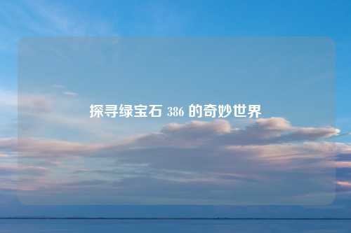 探寻绿宝石 386 的奇妙世界