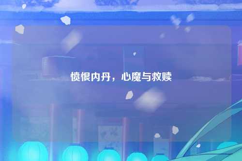 愤恨内丹，心魔与救赎