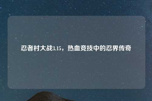 忍者村大战3.15，热血竞技中的忍界传奇