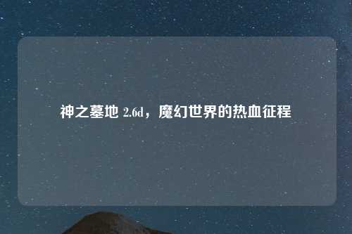 神之墓地 2.6d，魔幻世界的热血征程