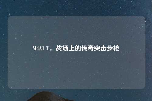 M4A1 T,战场上的传奇突击步枪