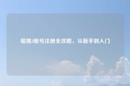 暗黑3账号注册全攻略，从新手到入门