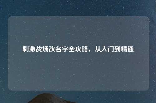 刺激战场改名字全攻略，从入门到精通