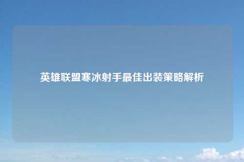 英雄联盟寒冰射手最佳出装策略解析