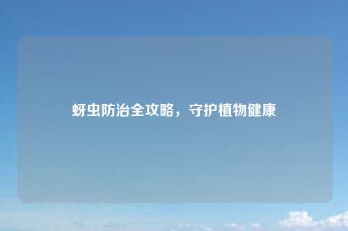 蚜虫防治全攻略，守护植物健康