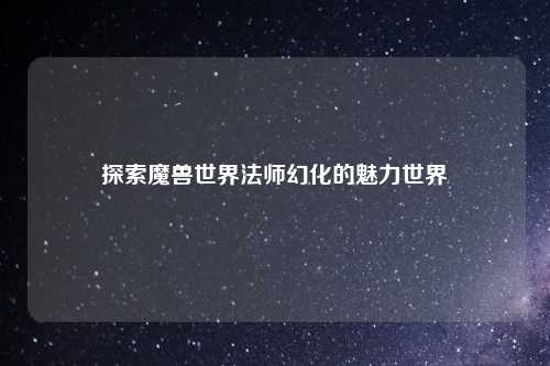 探索魔兽世界法师幻化的魅力世界