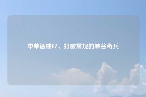 中单惩戒EZ，打破常规的峡谷奇兵