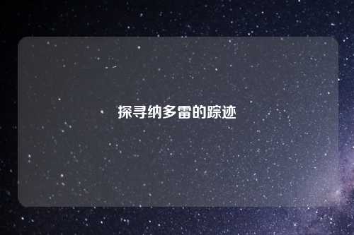 探寻纳多雷的踪迹