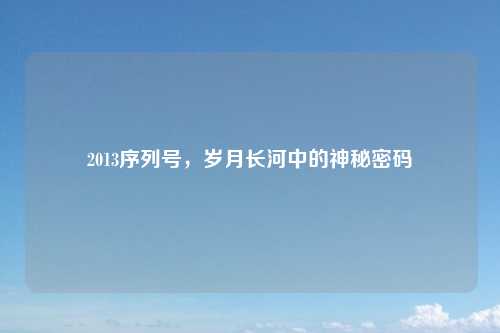 2013序列号，岁月长河中的神秘密码