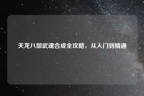 天龙八部武魂合成全攻略，从入门到精通