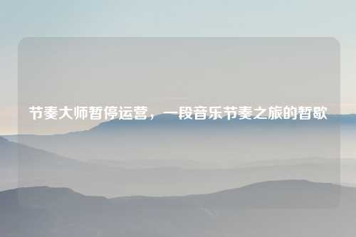 节奏大师暂停运营，一段音乐节奏之旅的暂歇