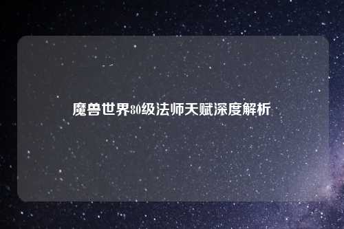 魔兽世界80级法师天赋深度解析