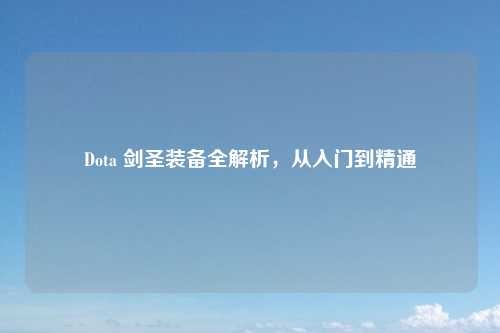 Dota 剑圣装备全解析,从入门到精通