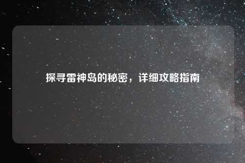 探寻雷神岛的秘密，详细攻略指南