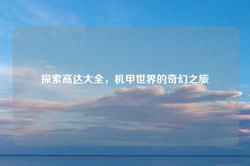 探索高达大全，机甲世界的奇幻之旅