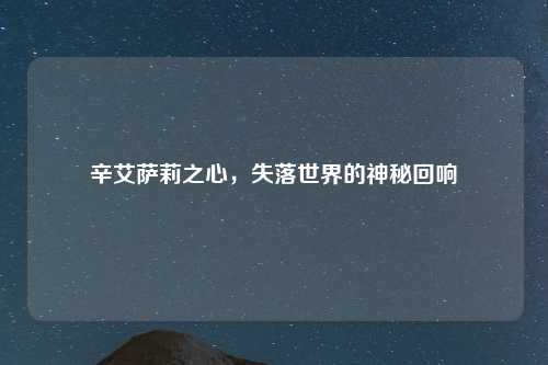 辛艾萨莉之心，失落世界的神秘回响