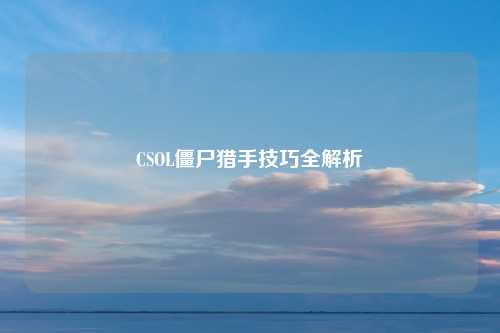 CSOL僵尸猎手技巧全解析