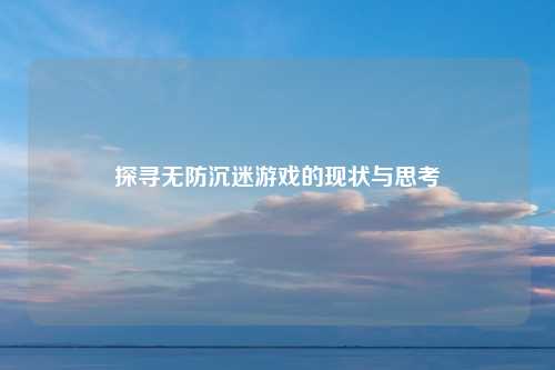 探寻无防沉迷游戏的现状与思考