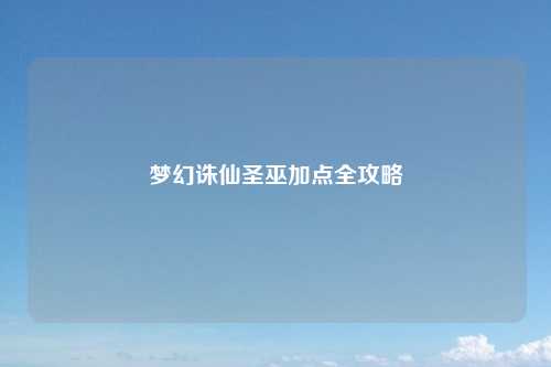 梦幻诛仙圣巫加点全攻略