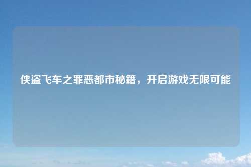 侠盗飞车之罪恶都市秘籍，开启游戏无限可能